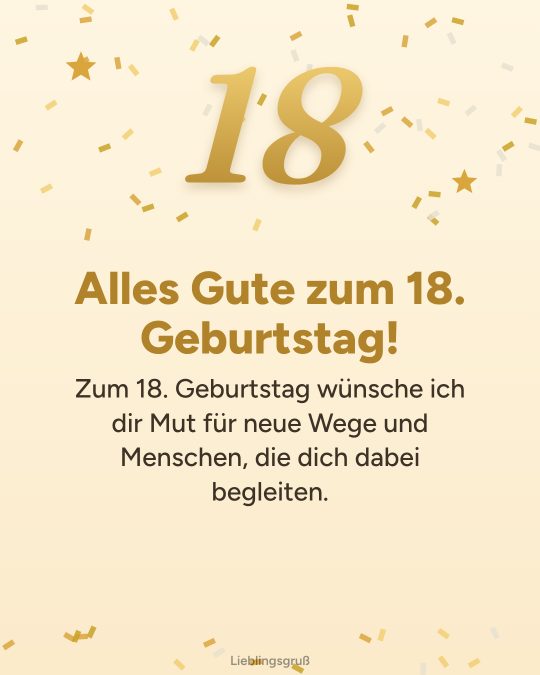 Alles Gute zum 18. Geburtstag! Zum 18. Geburtstag wünsche ich dir Mut für neue Wege und Menschen, die dich dabei begleiten.