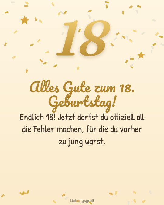 Alles Gute zum 18. Geburtstag! Endlich 18! Jetzt darfst du offiziell all die Fehler machen, für die du vorher zu jung warst.