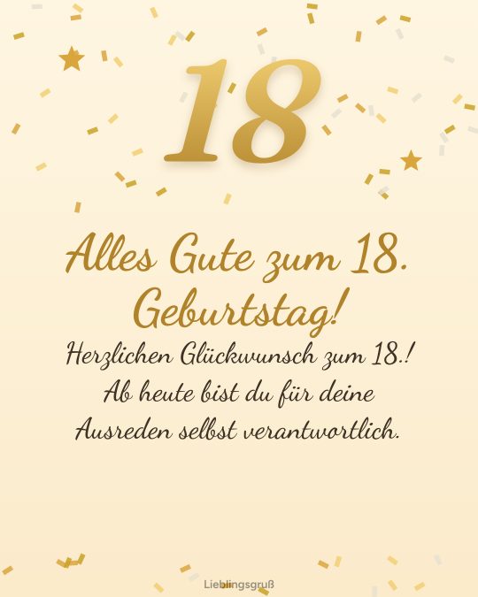 Alles Gute zum 18. Geburtstag! Herzlichen Glückwunsch zum 18.! Ab heute bist du für deine Ausreden selbst verantwortlich.
