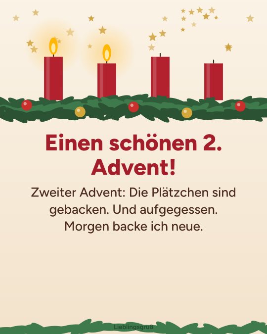 Einen schönen 2. Advent! Zweiter Advent: Die Plätzchen sind gebacken. Und aufgegessen. Morgen backe ich neue.