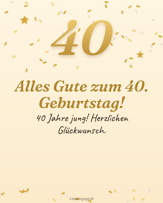 Alles Gute zum 40. Geburtstag! 40 Jahre jung! Herzlichen Glückwunsch.