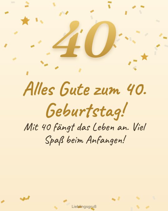Alles Gute zum 40. Geburtstag! Mit 40 fängt das Leben an. Viel Spaß beim Anfangen!