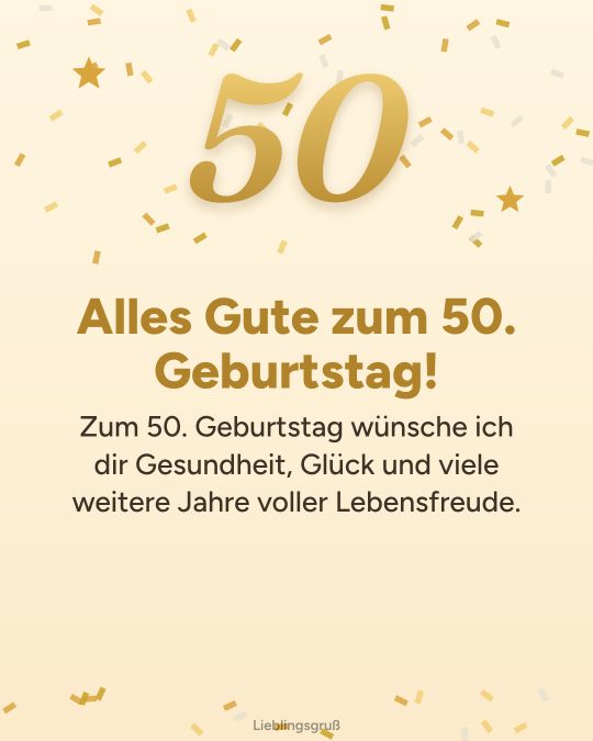 Alles Gute zum 50. Geburtstag! Zum 50. Geburtstag wünsche ich dir Gesundheit, Glück und viele weitere Jahre voller Lebensfreude.