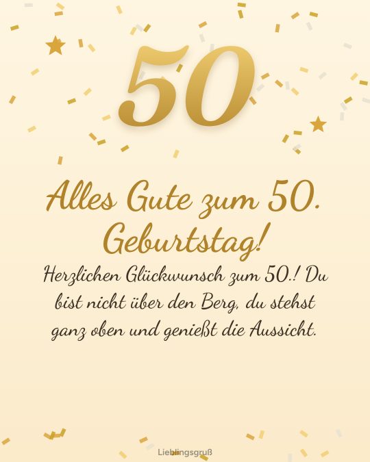 Alles Gute zum 50. Geburtstag! Herzlichen Glückwunsch zum 50.! Du bist nicht über den Berg, du stehst ganz oben und genießt die Aussicht.