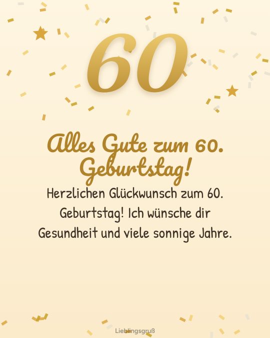 Alles Gute zum 60. Geburtstag! Herzlichen Glückwunsch zum 60. Geburtstag! Ich wünsche dir Gesundheit und viele sonnige Jahre.