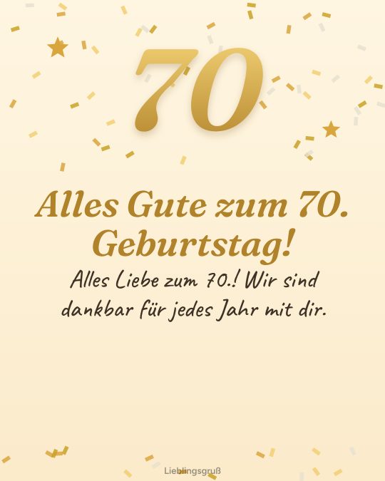 Alles Gute zum 70. Geburtstag! Alles Liebe zum 70.! Wir sind dankbar für jedes Jahr mit dir.