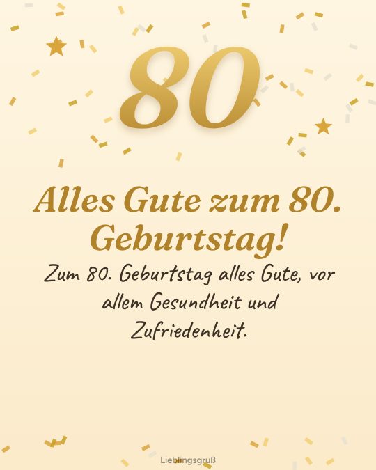 Alles Gute zum 80. Geburtstag! Zum 80. Geburtstag alles Gute, vor allem Gesundheit und Zufriedenheit.