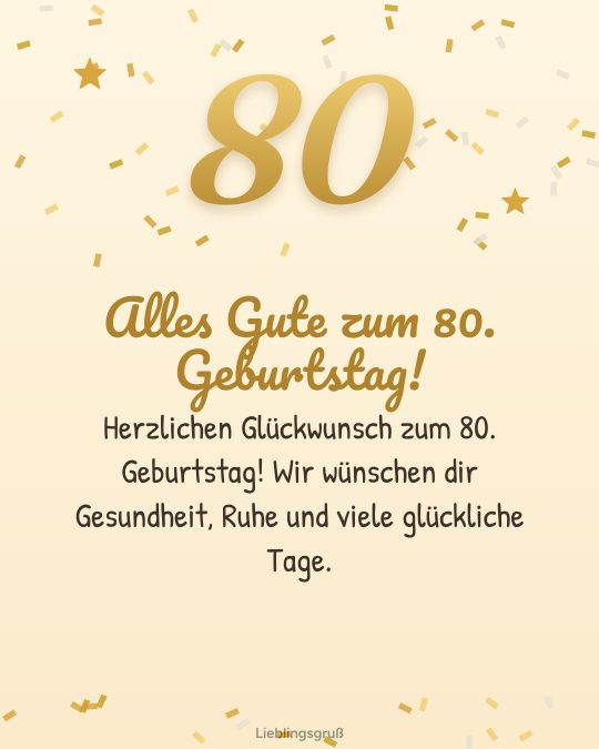 Alles Gute zum 80. Geburtstag! Herzlichen Glückwunsch zum 80. Geburtstag! Wir wünschen dir Gesundheit, Ruhe und viele glückliche Tage.