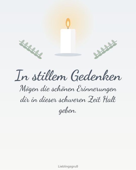 In stillem Gedenken Mögen die schönen Erinnerungen dir in dieser schweren Zeit Halt geben.
