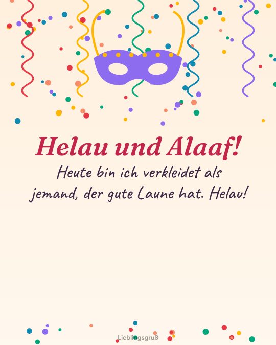 Helau und Alaaf! Heute bin ich verkleidet als jemand, der gute Laune hat. Helau!