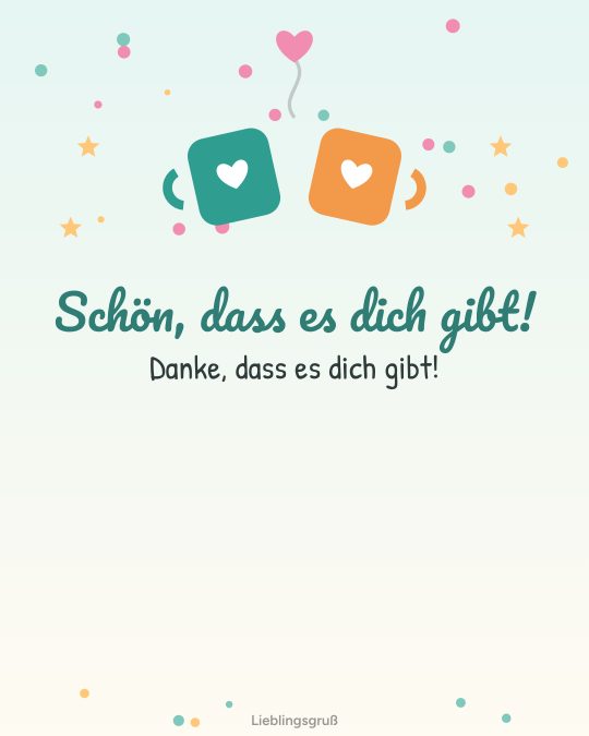 Schön, dass es dich gibt! Danke, dass es dich gibt!