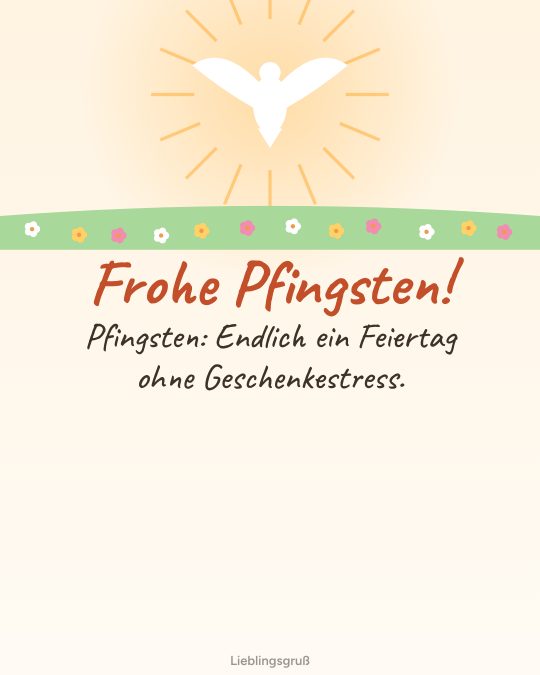 Frohe Pfingsten! Pfingsten: Endlich ein Feiertag ohne Geschenkestress.