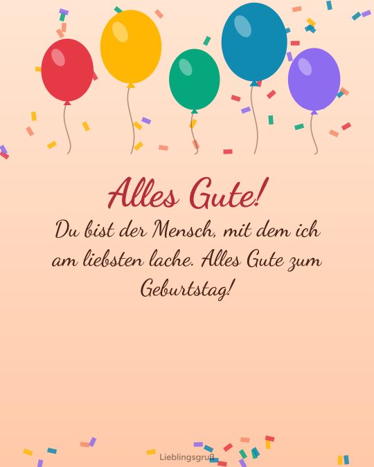 Alles Gute! Du bist der Mensch, mit dem ich am liebsten lache. Alles Gute zum Geburtstag!