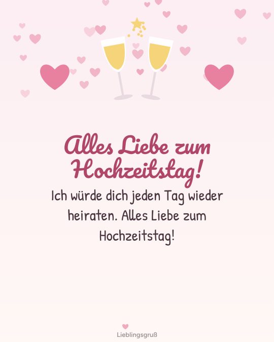 Alles Liebe zum Hochzeitstag! Ich würde dich jeden Tag wieder heiraten. Alles Liebe zum Hochzeitstag!