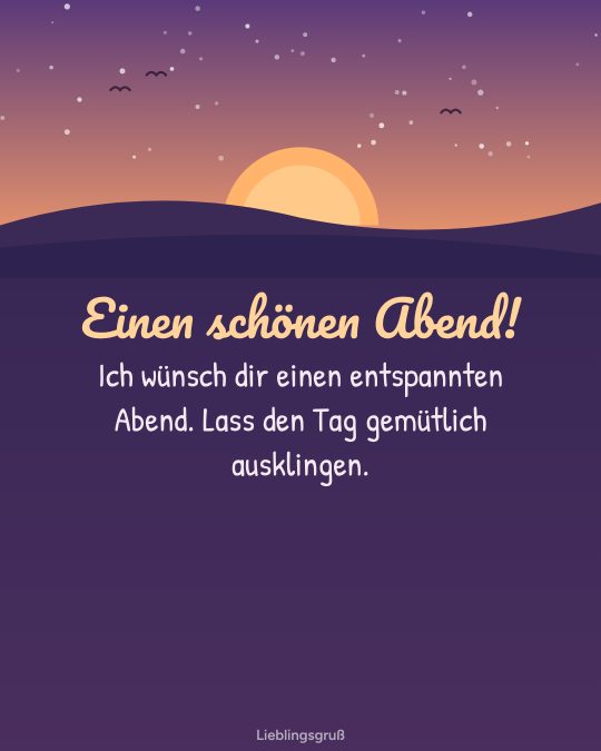 Einen schönen Abend! Ich wünsch dir einen entspannten Abend. Lass den Tag gemütlich ausklingen.