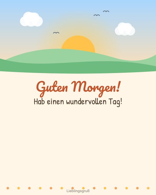 Guten Morgen! Hab einen wundervollen Tag!
