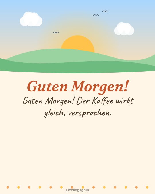 Guten Morgen! Guten Morgen! Der Kaffee wirkt gleich, versprochen.