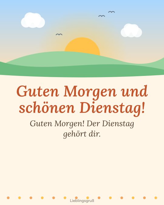 Guten Morgen und schönen Dienstag! Guten Morgen! Der Dienstag gehört dir.