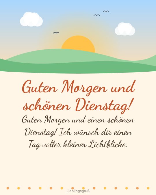 Guten Morgen und schönen Dienstag! Guten Morgen und einen schönen Dienstag! Ich wünsch dir einen Tag voller kleiner Lichtblicke.