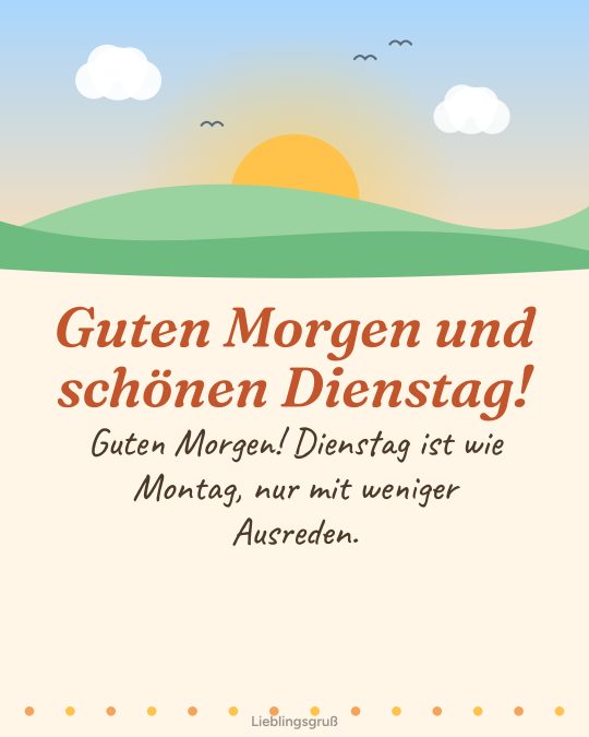 Guten Morgen und schönen Dienstag! Guten Morgen! Dienstag ist wie Montag, nur mit weniger Ausreden.