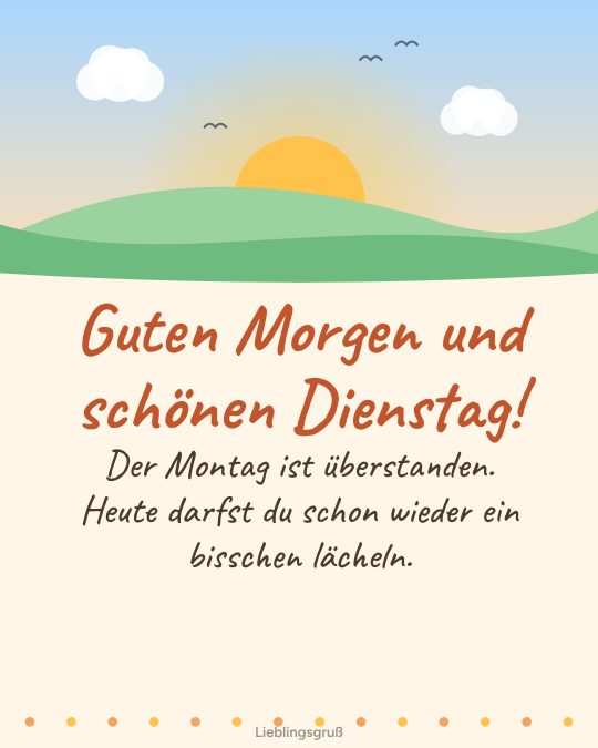 Guten Morgen und schönen Dienstag! Der Montag ist überstanden. Heute darfst du schon wieder ein bisschen lächeln.