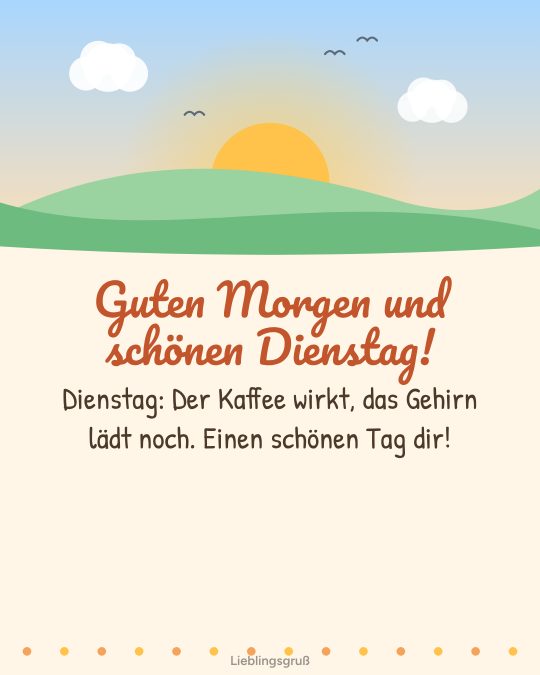 Guten Morgen und schönen Dienstag! Dienstag: Der Kaffee wirkt, das Gehirn lädt noch. Einen schönen Tag dir!