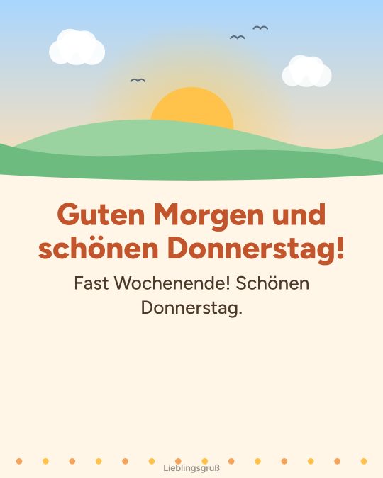 Guten Morgen und schönen Donnerstag! Fast Wochenende! Schönen Donnerstag.