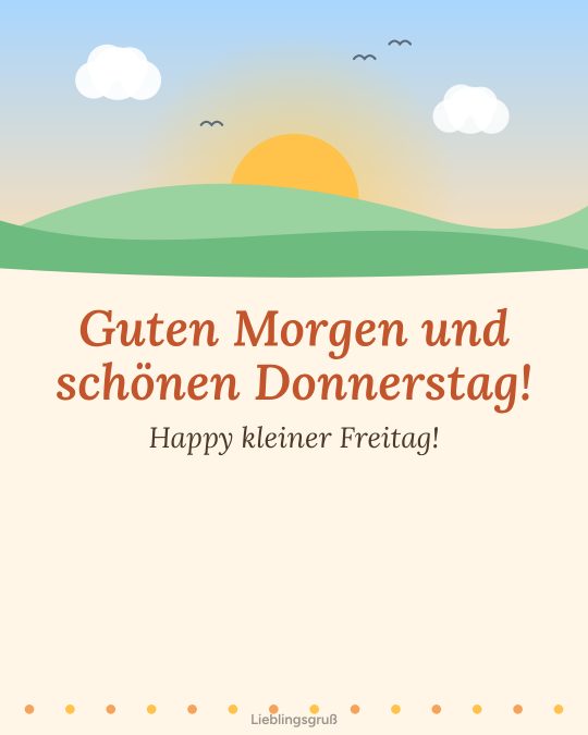 Guten Morgen und schönen Donnerstag! Happy kleiner Freitag!