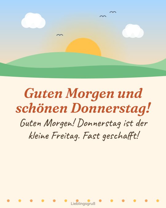 Guten Morgen und schönen Donnerstag! Guten Morgen! Donnerstag ist der kleine Freitag. Fast geschafft!