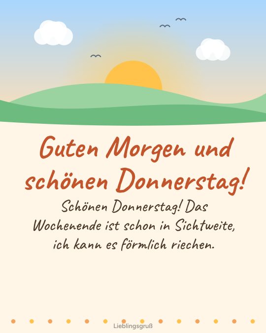 Guten Morgen und schönen Donnerstag! Schönen Donnerstag! Das Wochenende ist schon in Sichtweite, ich kann es förmlich riechen.