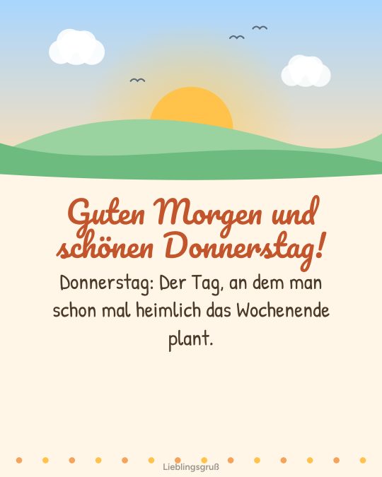 Guten Morgen und schönen Donnerstag! Donnerstag: Der Tag, an dem man schon mal heimlich das Wochenende plant.