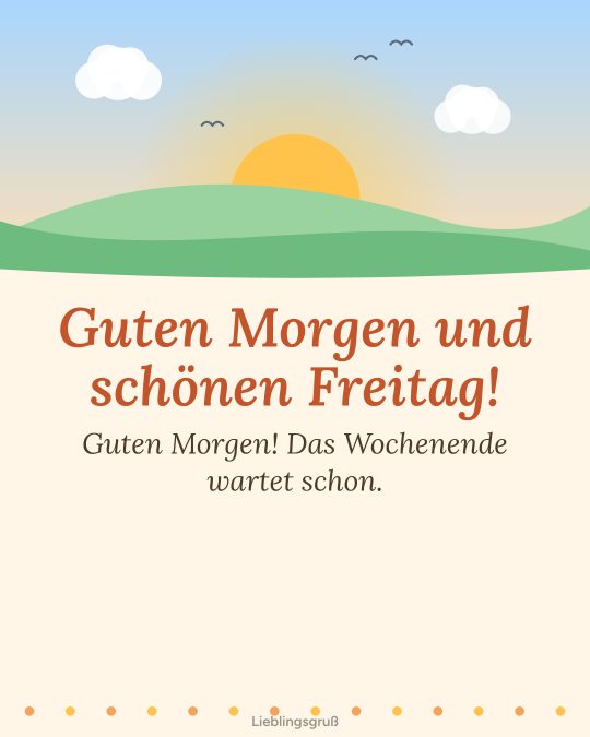 Guten Morgen und schönen Freitag! Guten Morgen! Das Wochenende wartet schon.