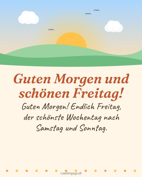 Guten Morgen und schönen Freitag! Guten Morgen! Endlich Freitag, der schönste Wochentag nach Samstag und Sonntag.