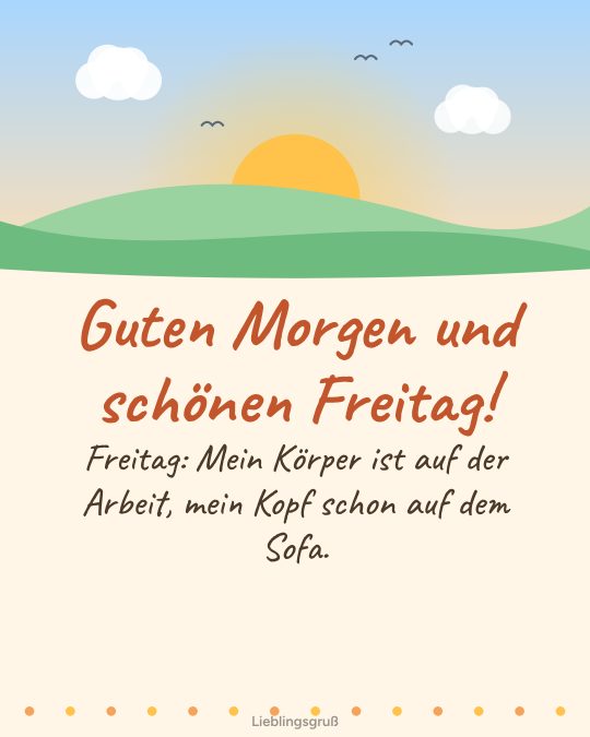 Guten Morgen und schönen Freitag! Freitag: Mein Körper ist auf der Arbeit, mein Kopf schon auf dem Sofa.