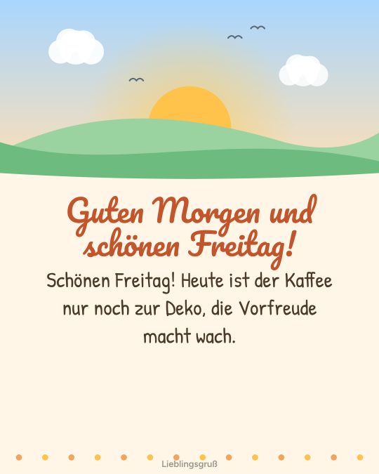 Guten Morgen und schönen Freitag! Schönen Freitag! Heute ist der Kaffee nur noch zur Deko, die Vorfreude macht wach.