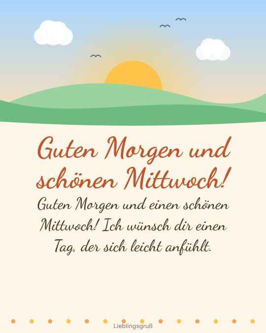 Guten Morgen und schönen Mittwoch! Guten Morgen und einen schönen Mittwoch! Ich wünsch dir einen Tag, der sich leicht anfühlt.