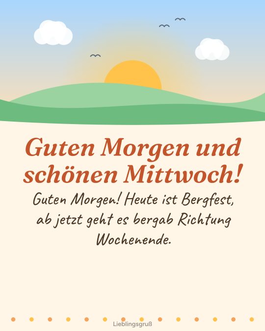 Guten Morgen und schönen Mittwoch! Guten Morgen! Heute ist Bergfest, ab jetzt geht es bergab Richtung Wochenende.