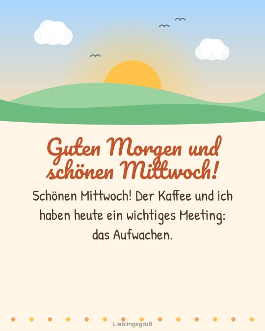 Guten Morgen und schönen Mittwoch! Schönen Mittwoch! Der Kaffee und ich haben heute ein wichtiges Meeting: das Aufwachen.