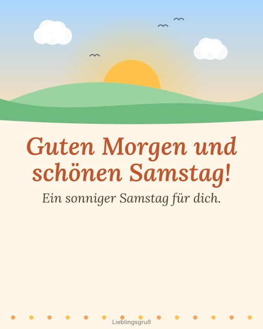 Guten Morgen und schönen Samstag! Ein sonniger Samstag für dich.