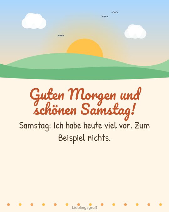 Guten Morgen und schönen Samstag! Samstag: Ich habe heute viel vor. Zum Beispiel nichts.