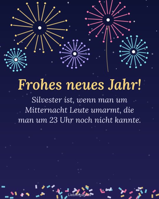 Frohes neues Jahr! Silvester ist, wenn man um Mitternacht Leute umarmt, die man um 23 Uhr noch nicht kannte.