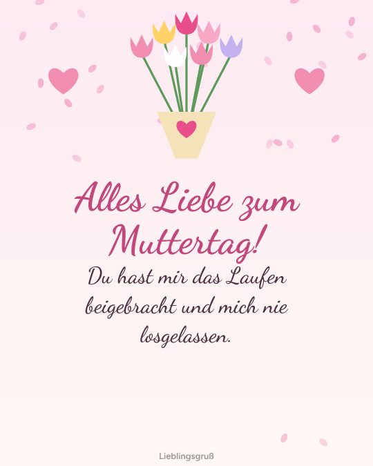 Alles Liebe zum Muttertag! Du hast mir das Laufen beigebracht und mich nie losgelassen.