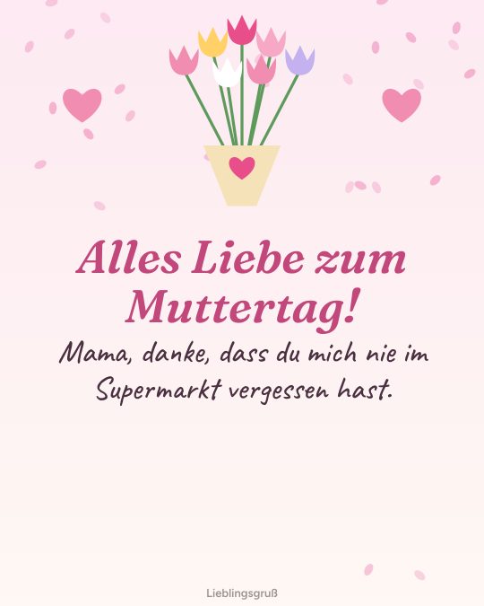 Alles Liebe zum Muttertag! Mama, danke, dass du mich nie im Supermarkt vergessen hast.