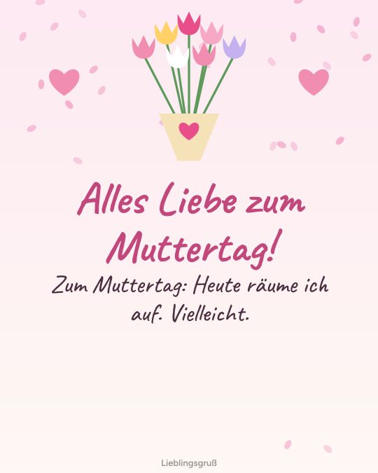 Alles Liebe zum Muttertag! Zum Muttertag: Heute räume ich auf. Vielleicht.