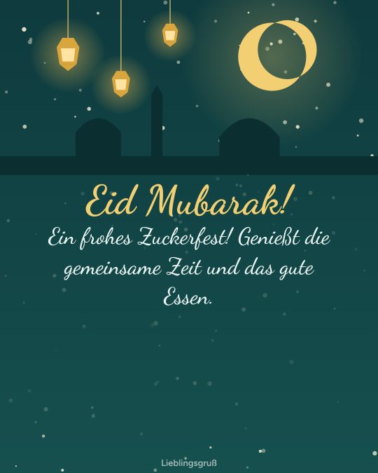 Eid Mubarak! Ein frohes Zuckerfest! Genießt die gemeinsame Zeit und das gute Essen.