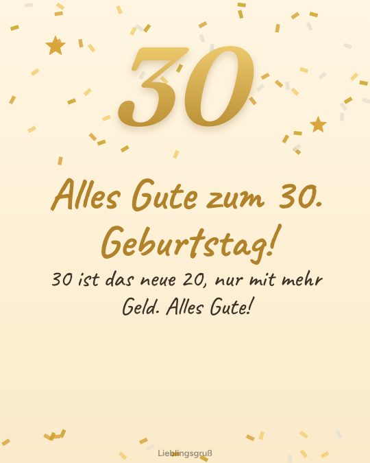 Alles Gute zum 30. Geburtstag! 30 ist das neue 20, nur mit mehr Geld. Alles Gute!