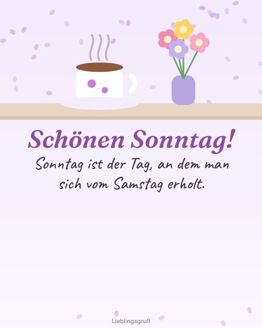 Schönen Sonntag! Sonntag ist der Tag, an dem man sich vom Samstag erholt.