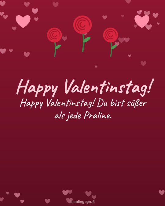 Happy Valentinstag! Happy Valentinstag! Du bist süßer als jede Praline.